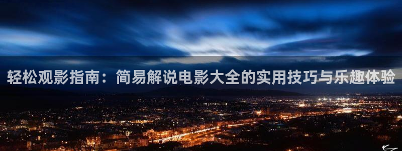 樱花视频yh：轻松观影指南：简易解说电影大全的实用技巧与乐趣体验