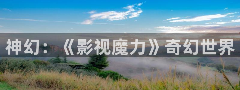 樱花视频…：神幻：《影视魔力》奇幻世界