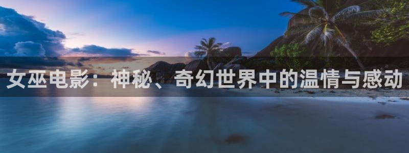 樱花视频电影完整版：女巫电影：神秘、奇幻世界中的温情与感动