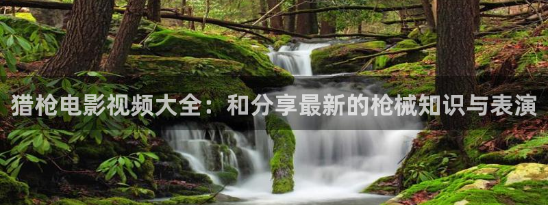 艳母动漫樱花视频：猎枪电影视频大全：和分享最新的枪械知识与表演