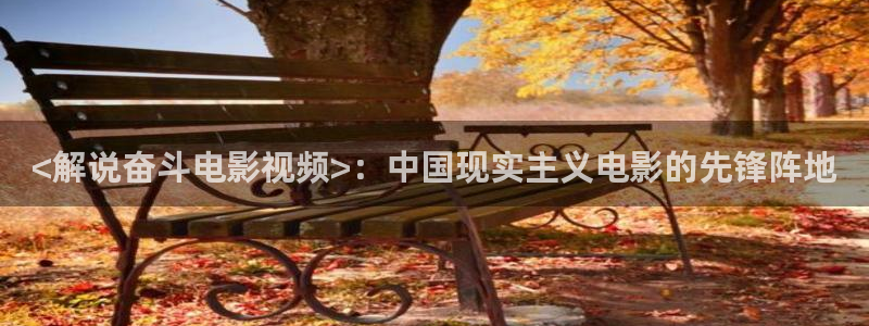 樱花视频app免费版：<解说奋斗电影视频>：中国现实主义电影的先锋阵地