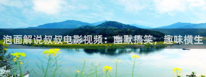 樱花视频三：泡面解说叔叔电影视频：幽默搞笑，趣味横生