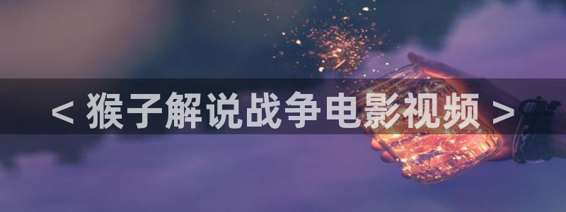 樱花视频4：< 猴子解说战争电影视频 >